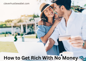 how to get rich with no money